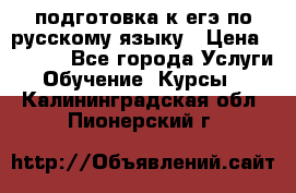 подготовка к егэ по русскому языку › Цена ­ 2 600 - Все города Услуги » Обучение. Курсы   . Калининградская обл.,Пионерский г.
